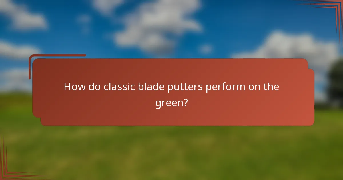 How do classic blade putters perform on the green?