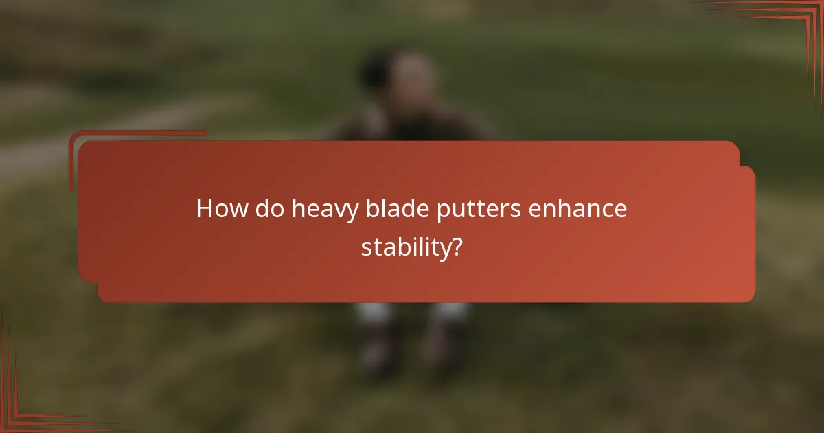 How do heavy blade putters enhance stability?