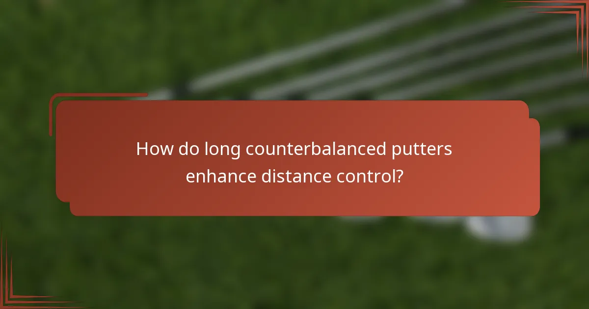 How do long counterbalanced putters enhance distance control?