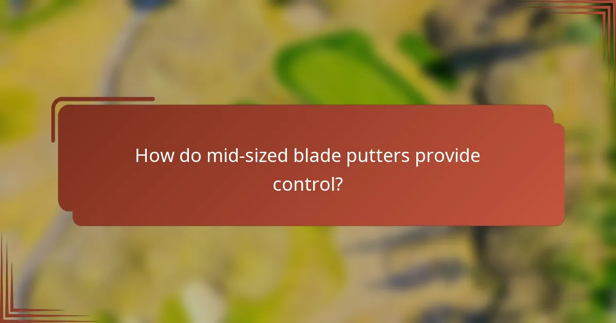 How do mid-sized blade putters provide control?