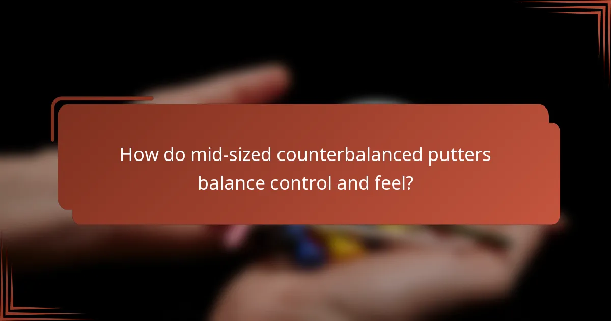 How do mid-sized counterbalanced putters balance control and feel?