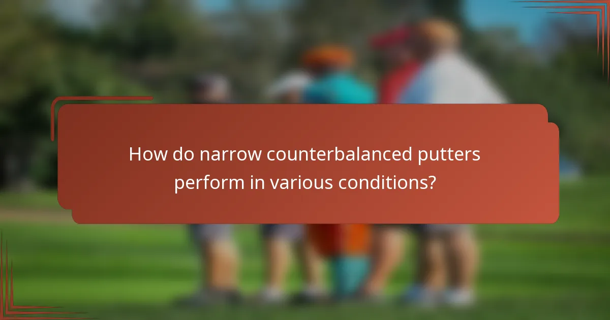 How do narrow counterbalanced putters perform in various conditions?