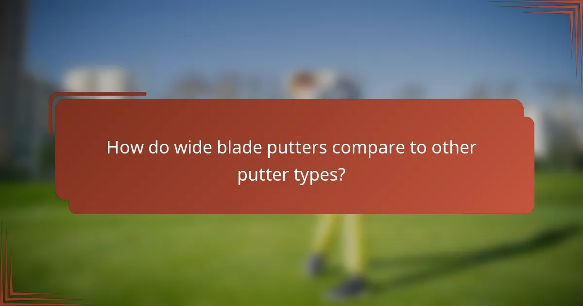 How do wide blade putters compare to other putter types?