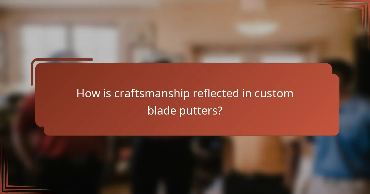 How is craftsmanship reflected in custom blade putters?