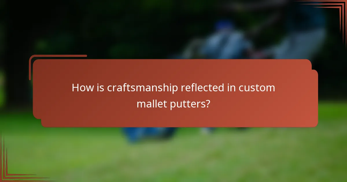 How is craftsmanship reflected in custom mallet putters?