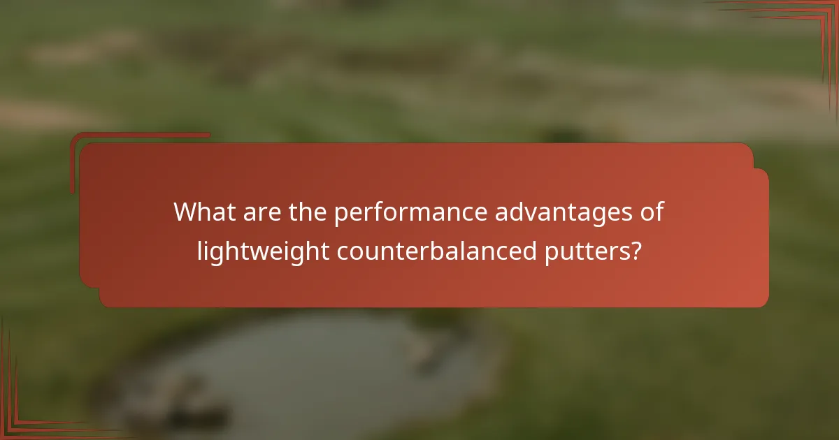 What are the performance advantages of lightweight counterbalanced putters?