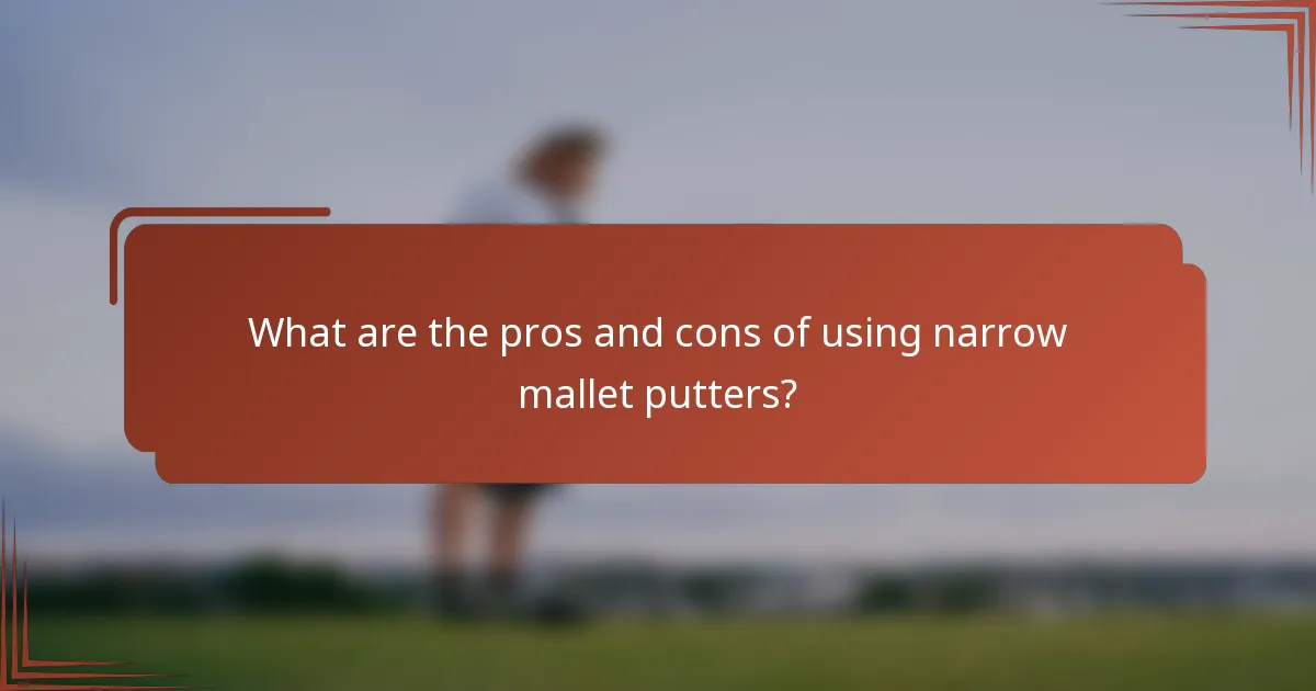 What are the pros and cons of using narrow mallet putters?