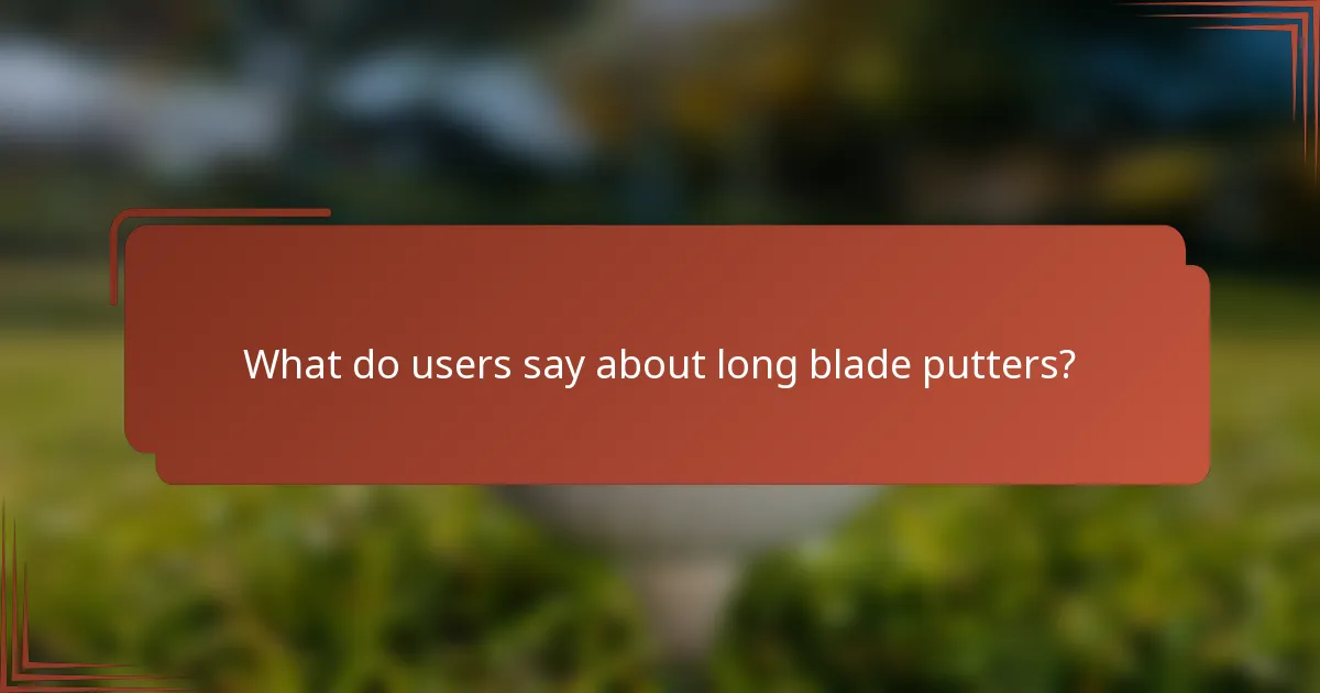 What do users say about long blade putters?