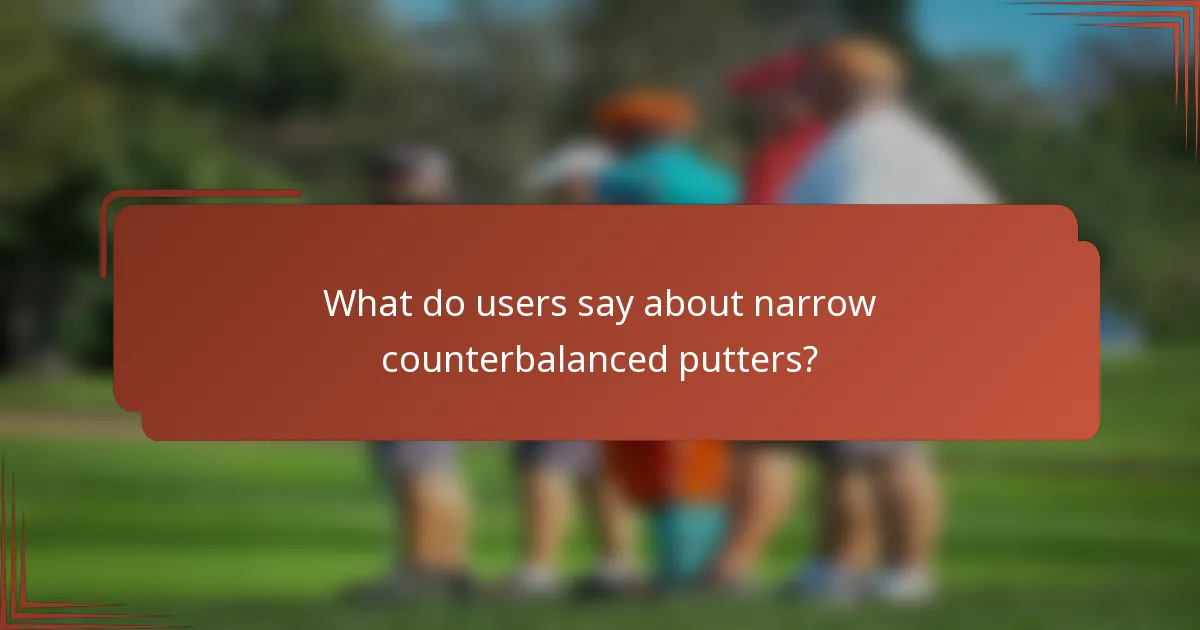 What do users say about narrow counterbalanced putters?