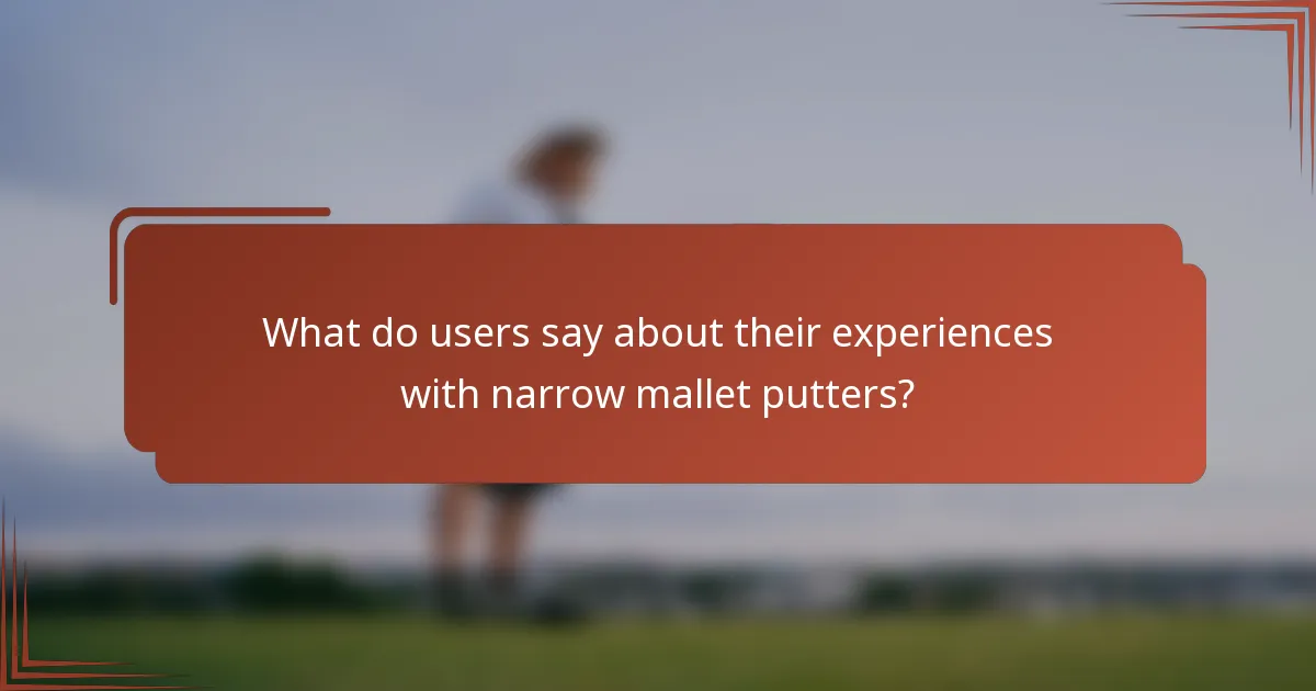 What do users say about their experiences with narrow mallet putters?