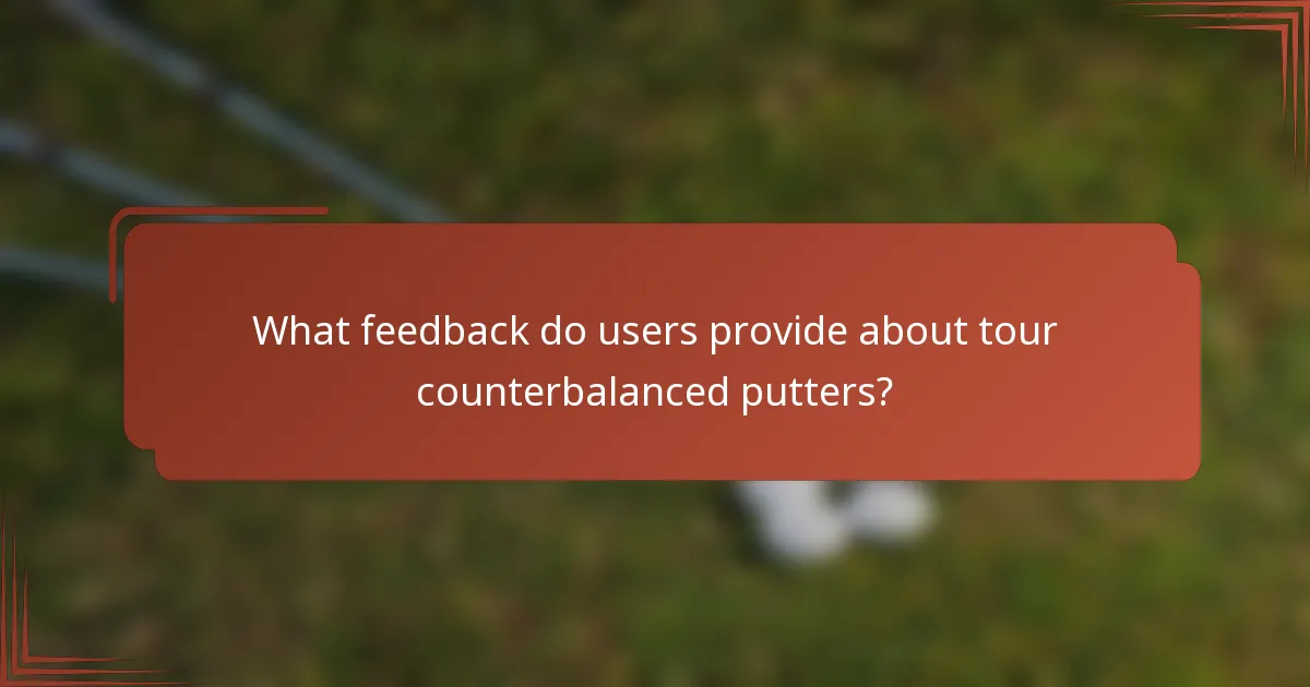What feedback do users provide about tour counterbalanced putters?