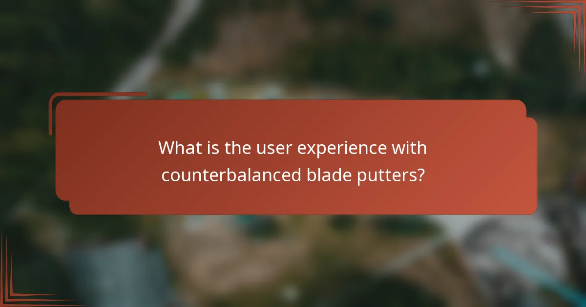 What is the user experience with counterbalanced blade putters?