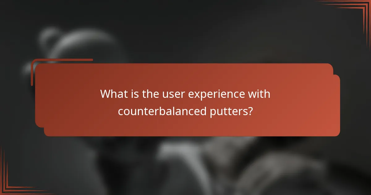 What is the user experience with counterbalanced putters?