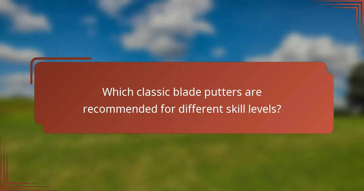 Which classic blade putters are recommended for different skill levels?